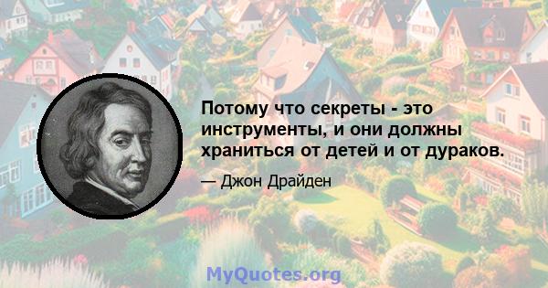 Потому что секреты - это инструменты, и они должны храниться от детей и от дураков.