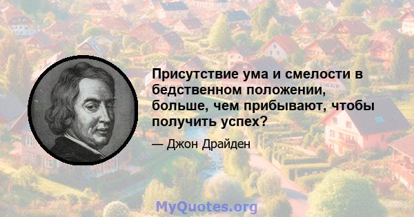 Присутствие ума и смелости в бедственном положении, больше, чем прибывают, чтобы получить успех?