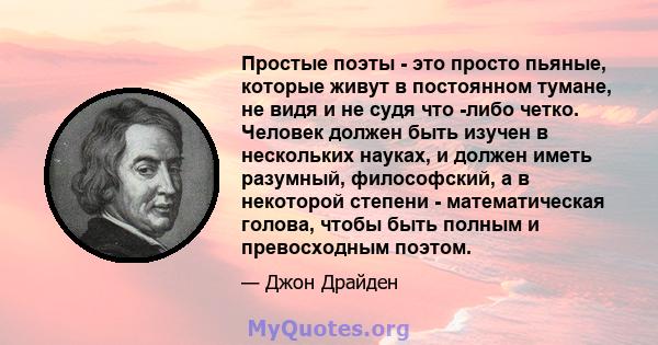 Простые поэты - это просто пьяные, которые живут в постоянном тумане, не видя и не судя что -либо четко. Человек должен быть изучен в нескольких науках, и должен иметь разумный, философский, а в некоторой степени -