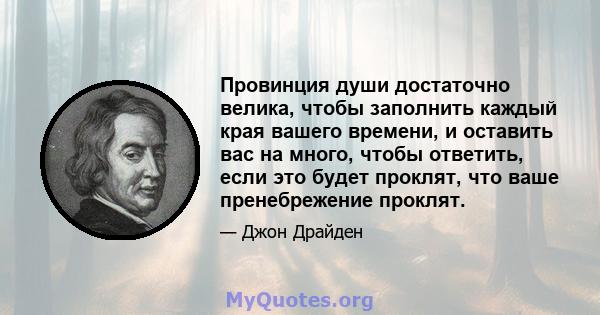 Провинция души достаточно велика, чтобы заполнить каждый края вашего времени, и оставить вас на много, чтобы ответить, если это будет проклят, что ваше пренебрежение проклят.