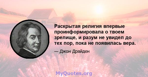 Раскрытая религия впервые проинформировала о твоем зрелище, и разум не увидел до тех пор, пока не появилась вера.