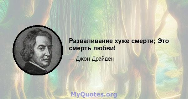 Разваливание хуже смерти; Это смерть любви!