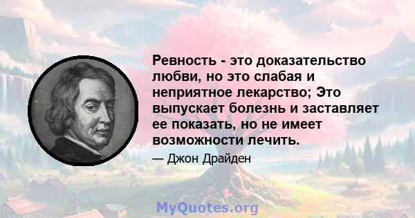 Ревность - это доказательство любви, но это слабая и неприятное лекарство; Это выпускает болезнь и заставляет ее показать, но не имеет возможности лечить.