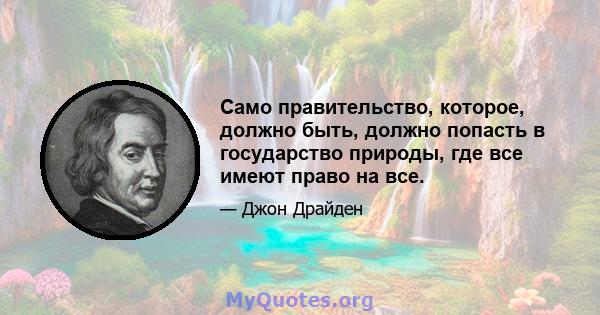 Само правительство, которое, должно быть, должно попасть в государство природы, где все имеют право на все.