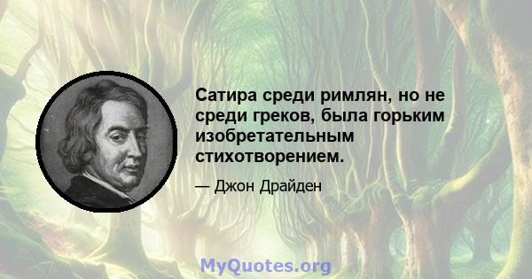 Сатира среди римлян, но не среди греков, была горьким изобретательным стихотворением.