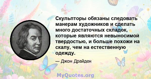 Скульпторы обязаны следовать манерам художников и сделать много достаточных складок, которые являются невыносимой твердостью, и больше похожи на скалу, чем на естественную одежду.