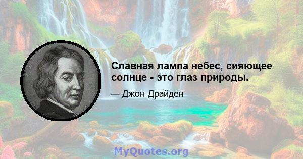 Славная лампа небес, сияющее солнце - это глаз природы.