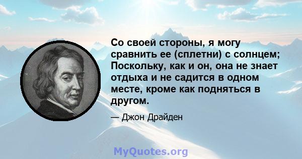 Со своей стороны, я могу сравнить ее (сплетни) с солнцем; Поскольку, как и он, она не знает отдыха и не садится в одном месте, кроме как подняться в другом.