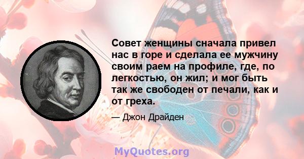 Совет женщины сначала привел нас в горе и сделала ее мужчину своим раем на профиле, где, по легкостью, он жил; и мог быть так же свободен от печали, как и от греха.