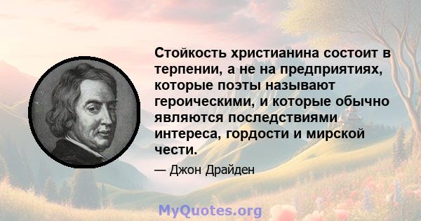 Стойкость христианина состоит в терпении, а не на предприятиях, которые поэты называют героическими, и которые обычно являются последствиями интереса, гордости и мирской чести.