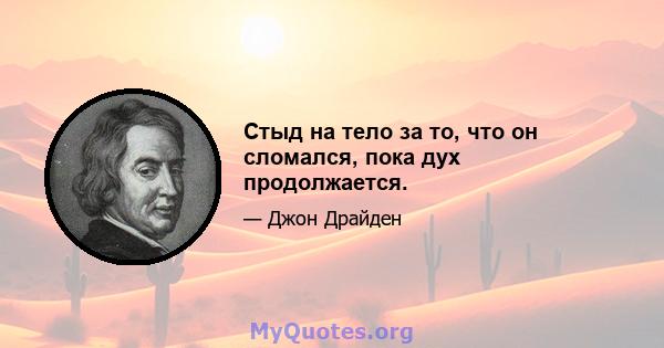 Стыд на тело за то, что он сломался, пока дух продолжается.