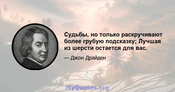 Судьбы, но только раскручивают более грубую подсказку; Лучшая из шерсти остается для вас.