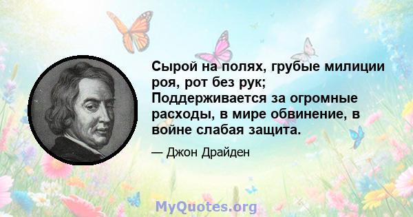 Сырой на полях, грубые милиции роя, рот без рук; Поддерживается за огромные расходы, в мире обвинение, в войне слабая защита.