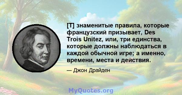 [T] знаменитые правила, которые французский призывает, Des Trois Unitez, или, три единства, которые должны наблюдаться в каждой обычной игре; а именно, времени, места и действия.