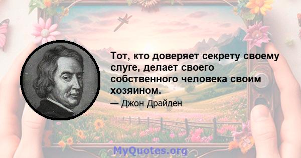 Тот, кто доверяет секрету своему слуге, делает своего собственного человека своим хозяином.