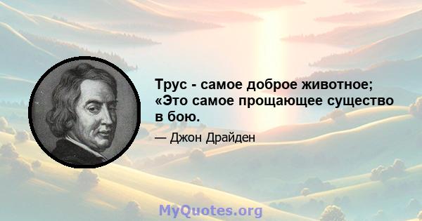 Трус - самое доброе животное; «Это самое прощающее существо в бою.