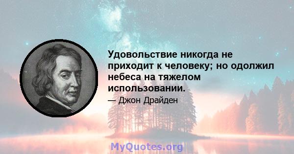 Удовольствие никогда не приходит к человеку; но одолжил небеса на тяжелом использовании.