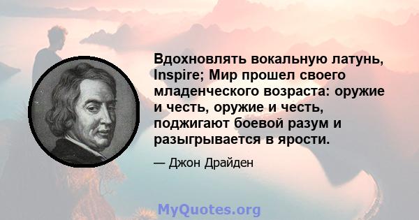 Вдохновлять вокальную латунь, Inspire; Мир прошел своего младенческого возраста: оружие и честь, оружие и честь, поджигают боевой разум и разыгрывается в ярости.