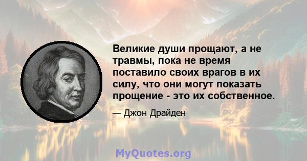 Великие души прощают, а не травмы, пока не время поставило своих врагов в их силу, что они могут показать прощение - это их собственное.