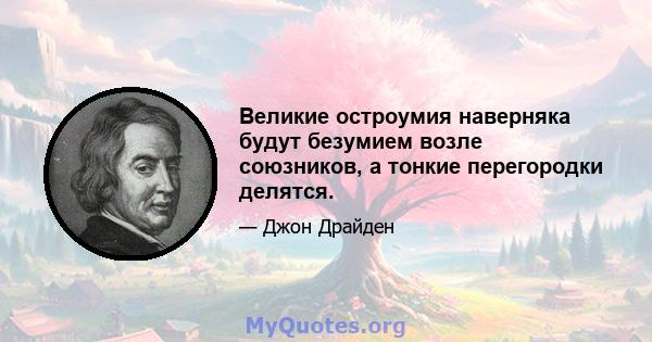 Великие остроумия наверняка будут безумием возле союзников, а тонкие перегородки делятся.