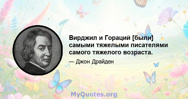 Вирджил и Гораций [были] самыми тяжелыми писателями самого тяжелого возраста.