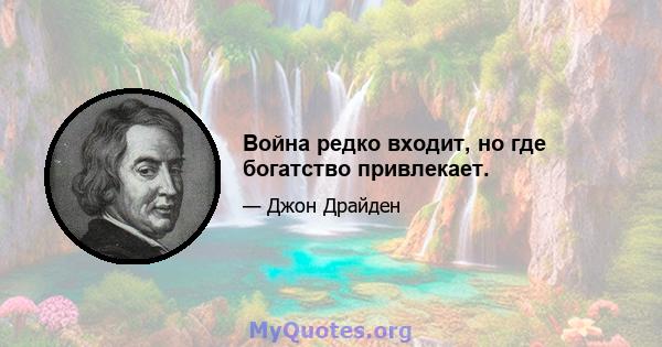 Война редко входит, но где богатство привлекает.