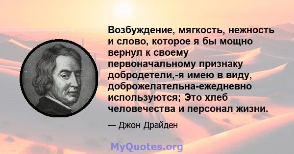 Возбуждение, мягкость, нежность и слово, которое я бы мощно вернул к своему первоначальному признаку добродетели,-я имею в виду, доброжелательна-ежедневно используются; Это хлеб человечества и персонал жизни.