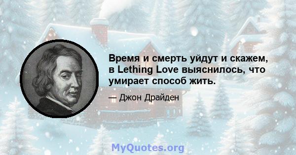 Время и смерть уйдут и скажем, в Lething Love выяснилось, что умирает способ жить.