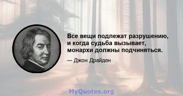 Все вещи подлежат разрушению, и когда судьба вызывает, монархи должны подчиняться.