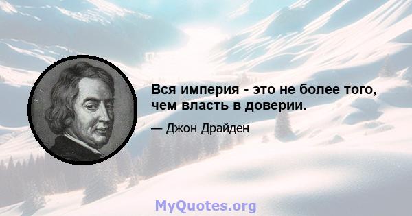 Вся империя - это не более того, чем власть в доверии.