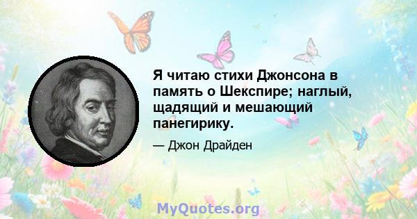 Я читаю стихи Джонсона в память о Шекспире; наглый, щадящий и мешающий панегирику.