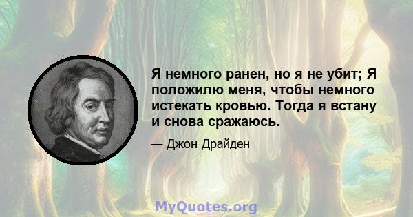 Я немного ранен, но я не убит; Я положилю меня, чтобы немного истекать кровью. Тогда я встану и снова сражаюсь.