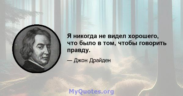 Я никогда не видел хорошего, что было в том, чтобы говорить правду.