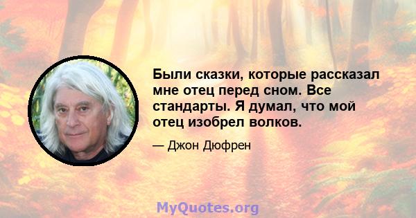 Были сказки, которые рассказал мне отец перед сном. Все стандарты. Я думал, что мой отец изобрел волков.