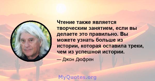 Чтение также является творческим занятием, если вы делаете это правильно. Вы можете узнать больше из истории, которая оставила треки, чем из успешной истории.