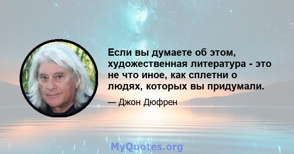 Если вы думаете об этом, художественная литература - это не что иное, как сплетни о людях, которых вы придумали.