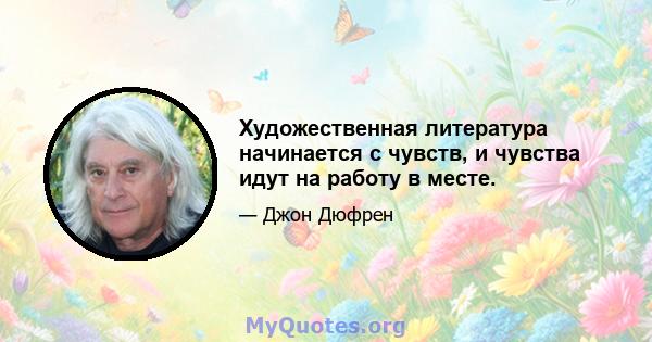 Художественная литература начинается с чувств, и чувства идут на работу в месте.