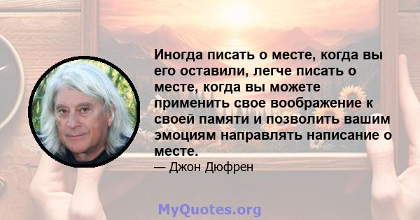 Иногда писать о месте, когда вы его оставили, легче писать о месте, когда вы можете применить свое воображение к своей памяти и позволить вашим эмоциям направлять написание о месте.