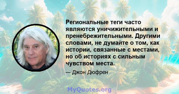 Региональные теги часто являются уничижительными и пренебрежительными. Другими словами, не думайте о том, как истории, связанные с местами, но об историях с сильным чувством места.