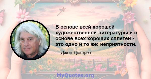 В основе всей хорошей художественной литературы и в основе всех хороших сплетен - это одно и то же: неприятности.