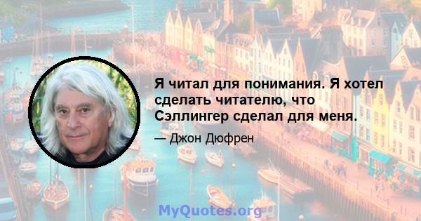 Я читал для понимания. Я хотел сделать читателю, что Сэллингер сделал для меня.