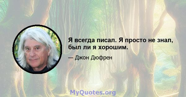 Я всегда писал. Я просто не знал, был ли я хорошим.