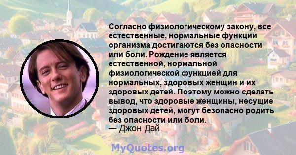 Согласно физиологическому закону, все естественные, нормальные функции организма достигаются без опасности или боли. Рождение является естественной, нормальной физиологической функцией для нормальных, здоровых женщин и