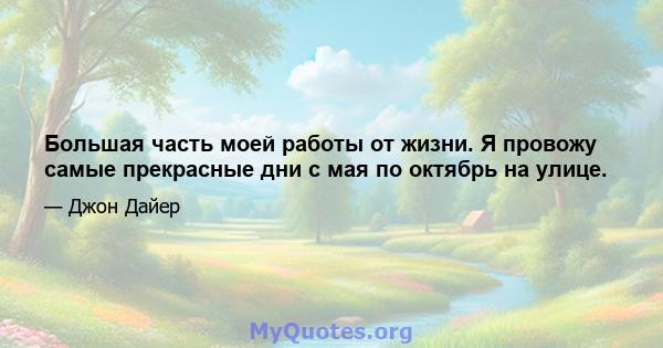 Большая часть моей работы от жизни. Я провожу самые прекрасные дни с мая по октябрь на улице.