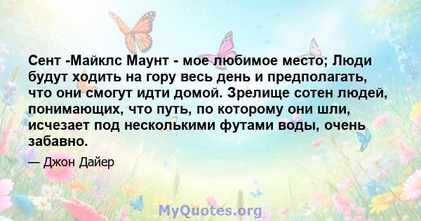 Сент -Майклс Маунт - мое любимое место; Люди будут ходить на гору весь день и предполагать, что они смогут идти домой. Зрелище сотен людей, понимающих, что путь, по которому они шли, исчезает под несколькими футами