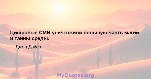 Цифровые СМИ уничтожили большую часть магии и тайны среды.