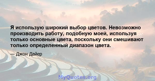 Я использую широкий выбор цветов. Невозможно производить работу, подобную моей, используя только основные цвета, поскольку они смешивают только определенный диапазон цвета.