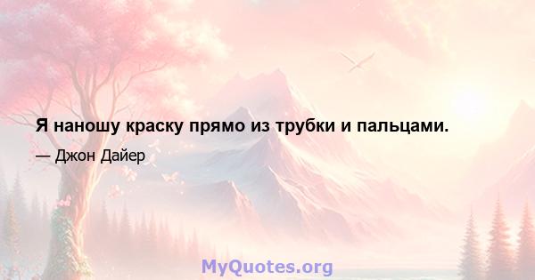 Я наношу краску прямо из трубки и пальцами.