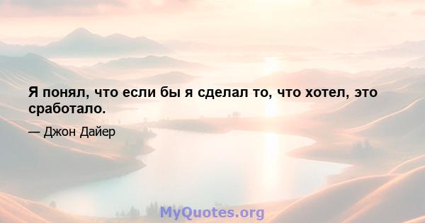 Я понял, что если бы я сделал то, что хотел, это сработало.