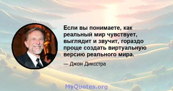 Если вы понимаете, как реальный мир чувствует, выглядит и звучит, гораздо проще создать виртуальную версию реального мира.